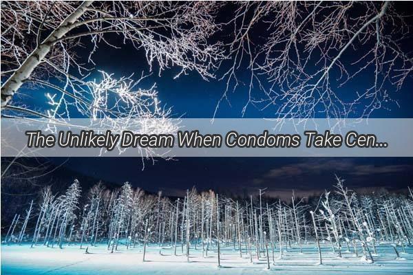 The Unlikely Dream When Condoms Take Center Stage in Your Nighttime Fantasies